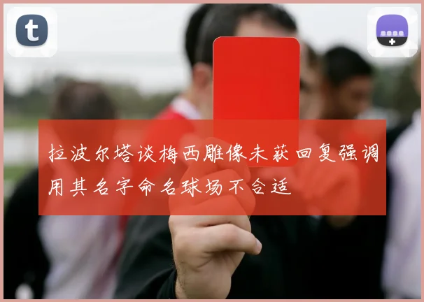 拉波尔塔谈梅西雕像未获回复强调用其名字命名球场不合适