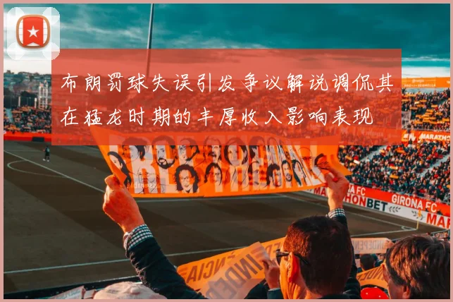 布朗罚球失误引发争议解说调侃其在猛龙时期的丰厚收入影响表现
