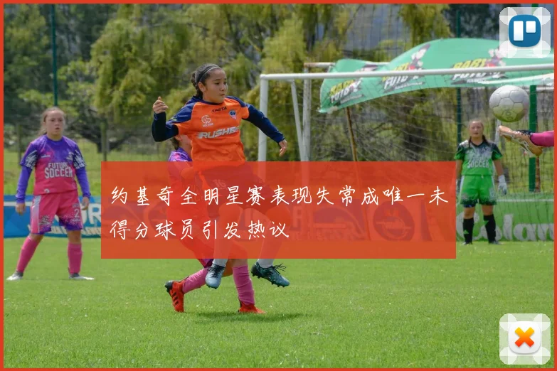 约基奇全明星赛表现失常成唯一未得分球员引发热议