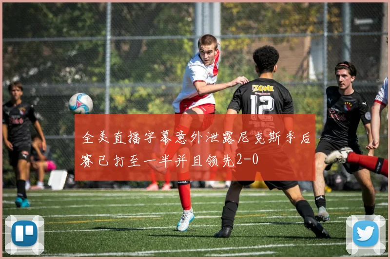 全美直播字幕意外泄露尼克斯季后赛已打至一半并且领先2-0