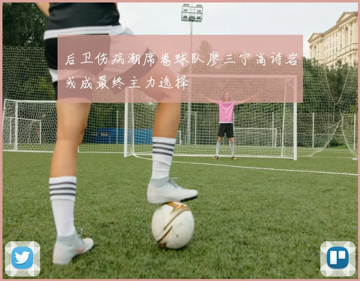 后卫伤病潮席卷球队廖三宁高诗岩或成最终主力选择