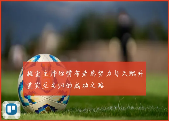 掘金主帅称赞布劳恩努力与天赋并重实至名归的成功之路