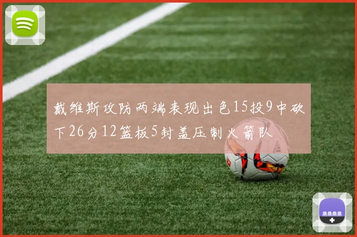 戴维斯攻防两端表现出色15投9中砍下26分12篮板5封盖压制火箭队