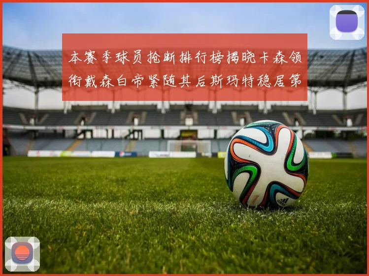 本赛季球员抢断排行榜揭晓卡森领衔戴森白帝紧随其后斯玛特稳居第四