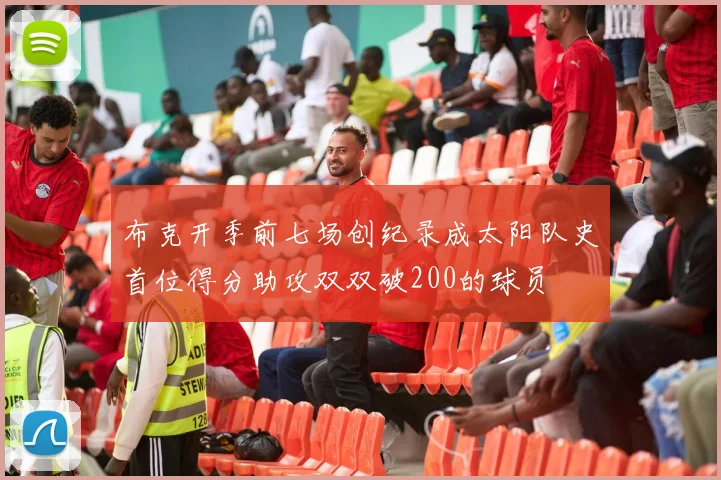 布克开季前七场创纪录成太阳队史首位得分助攻双双破200的球员