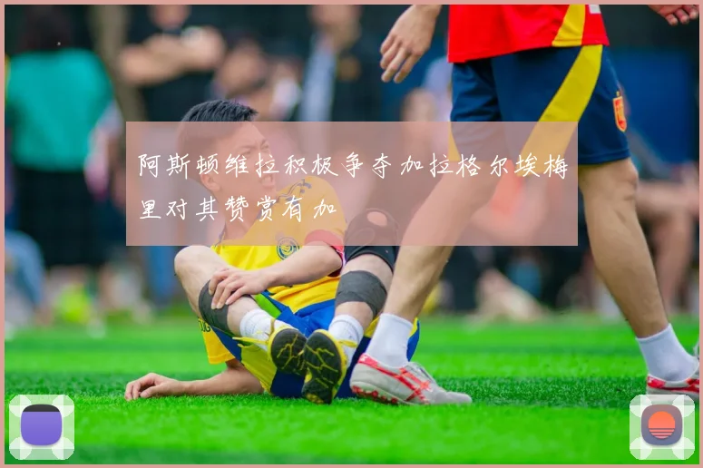 阿斯顿维拉积极争夺加拉格尔埃梅里对其赞赏有加