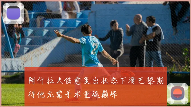 阿什拉夫伤愈复出状态下滑巴黎期待他无需手术重返巅峰