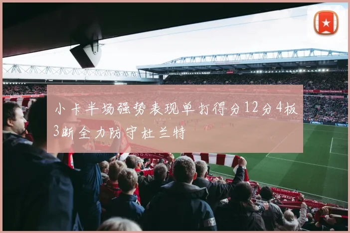 小卡半场强势表现单打得分12分4板3断全力防守杜兰特