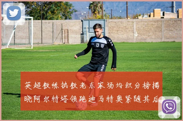 英超教练执教老东家场均积分榜揭晓阿尔特塔领跑迪马特奥紧随其后