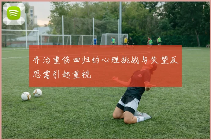 乔治重伤回归的心理挑战与失望反思需引起重视